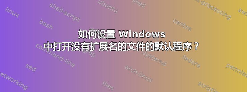 如何设置 Windows 中打开没有扩展名的文件的默认程序？