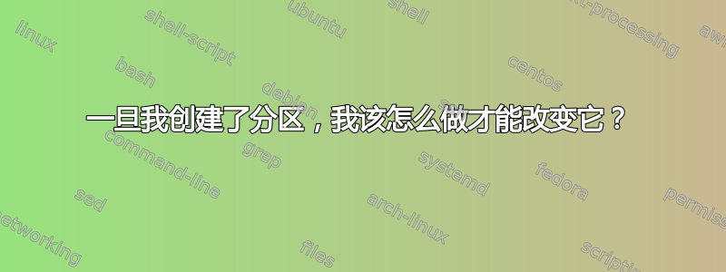 一旦我创建了分区，我该怎么做才能改变它？