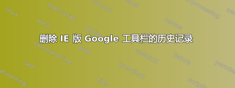 删除 IE 版 Google 工具栏的历史记录