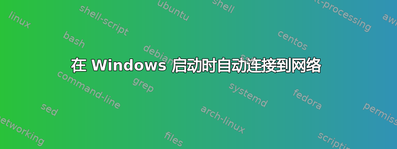 在 Windows 启动时自动连接到网络