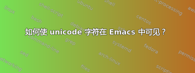 如何使 unicode 字符在 Emacs 中可见？