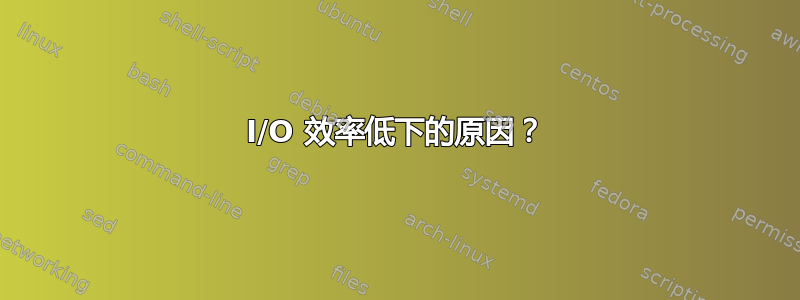 I/O 效率低下的原因？