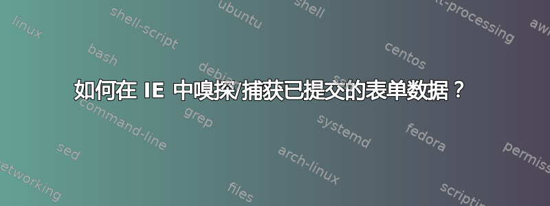 如何在 IE 中嗅探/捕获已提交的表单数据？