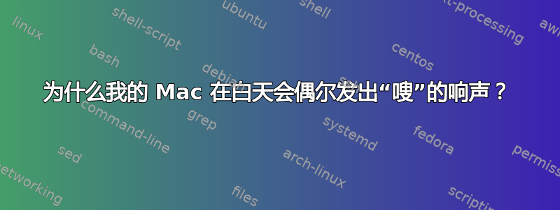 为什么我的 Mac 在白天会偶尔发出“嗖”的响声？