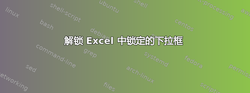 解锁 Excel 中锁定的下拉框