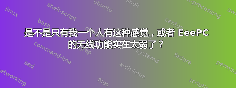 是不是只有我一个人有这种感觉，或者 EeePC 的无线功能实在太弱了？