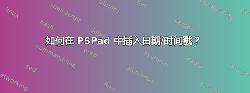 如何在 PSPad 中插入日期/时间戳？