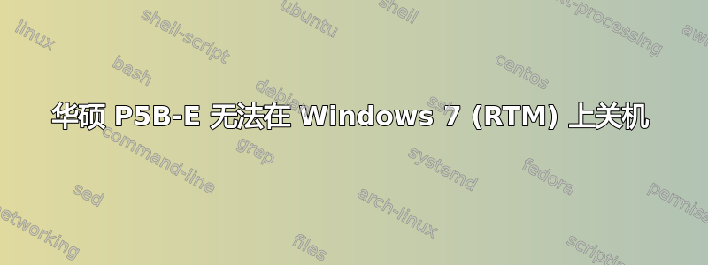 华硕 P5B-E 无法在 Windows 7 (RTM) 上关机