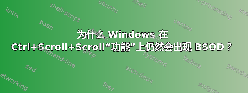 为什么 Windows 在 Ctrl+Scroll+Scroll“功能”上仍然会出现 BSOD？