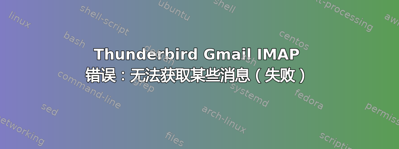 Thunderbird Gmail IMAP 错误：无法获取某些消息（失败）