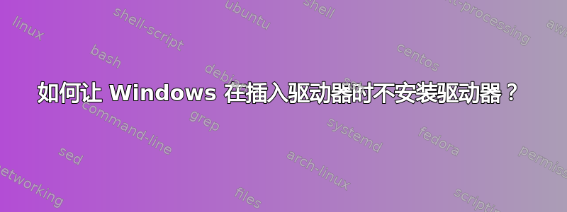 如何让 Windows 在插入驱动器时不安装驱动器？