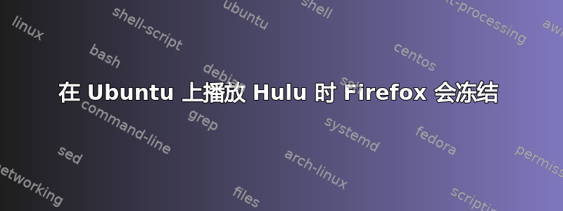 在 Ubuntu 上播放 Hulu 时 Firefox 会冻结