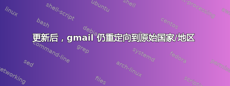 更新后，gmail 仍重定向到原始国家/地区