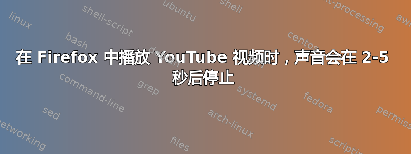 在 Firefox 中播放 YouTube 视频时，声音会在 2-5 秒后停止