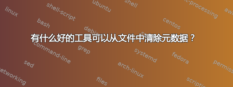 有什么好的工具可以从文件中清除元数据？ 