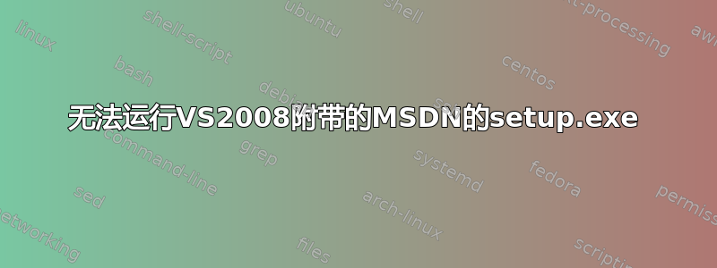 无法运行VS2008附带的MSDN的setup.exe