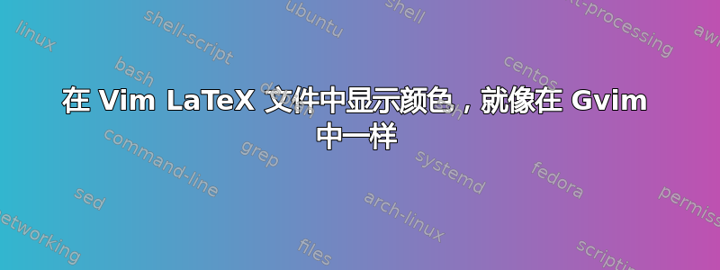 在 Vim LaTeX 文件中显示颜色，就像在 Gvim 中一样