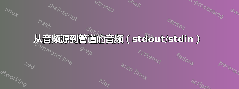 从音频源到管道的音频（stdout/stdin）