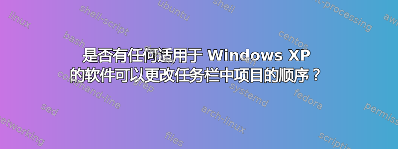 是否有任何适用于 Windows XP 的软件可以更改任务栏中项目的顺序？