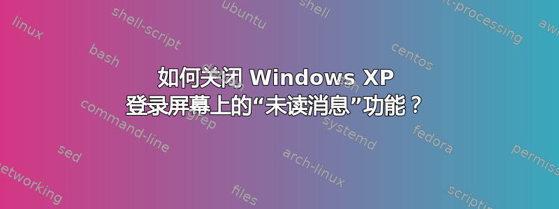 如何关闭 Windows XP 登录屏幕上的“未读消息”功能？