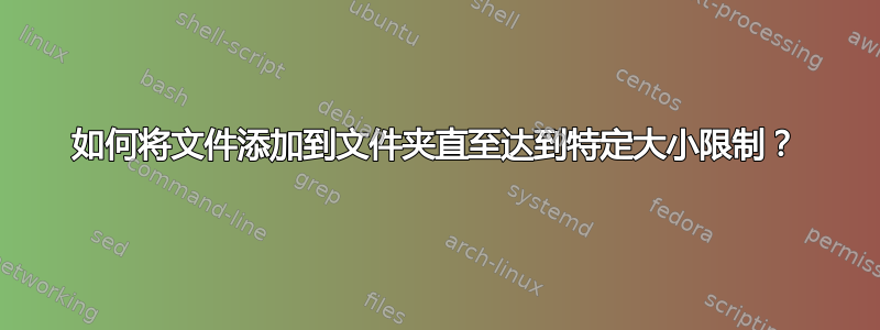 如何将文件添加到文件夹直至达到特定大小限制？