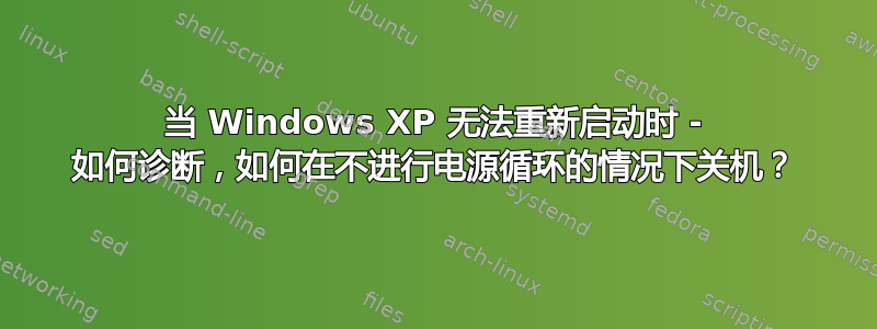 当 Windows XP 无法重新启动时 - 如何诊断，如何在不进行电源循环的情况下关机？