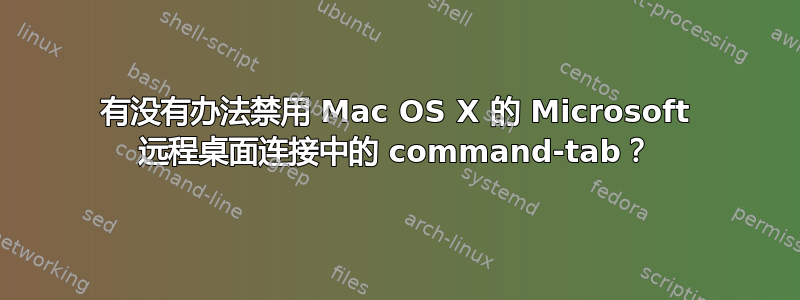 有没有办法禁用 Mac OS X 的 Microsoft 远程桌面连接中的 command-tab？