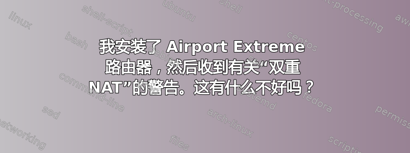 我安装了 Airport Extreme 路由器，然后收到有关“双重 NAT”的警告。这有什么不好吗？