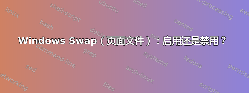 Windows Swap（页面文件）：启用还是禁用？