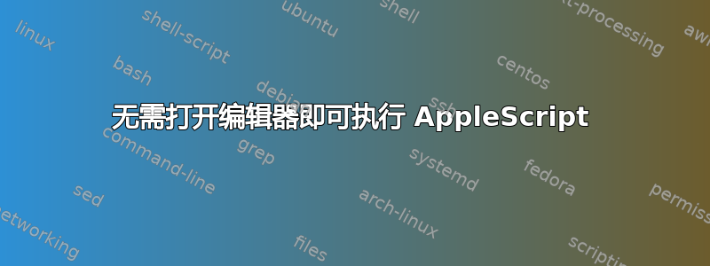 无需打开编辑器即可执行 AppleScript