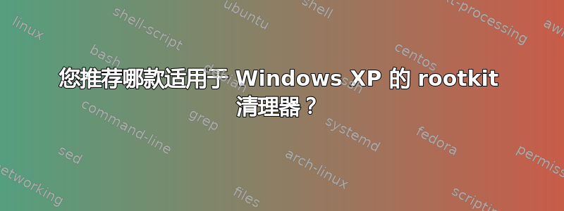 您推荐哪款适用于 Windows XP 的 rootkit 清理器？