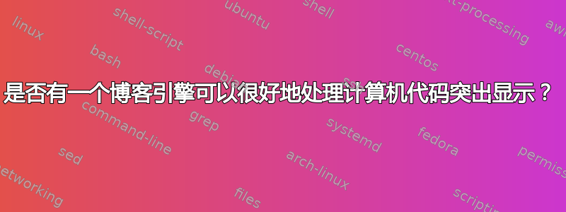 是否有一个博客引擎可以很好地处理计算机代码突出显示？