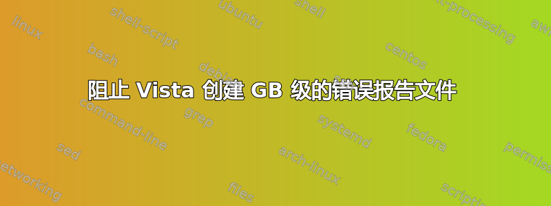 阻止 Vista 创建 GB 级的错误报告文件