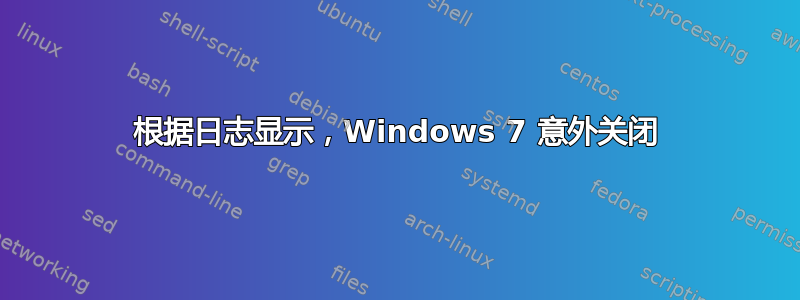 根据日志显示，Windows 7 意外关闭