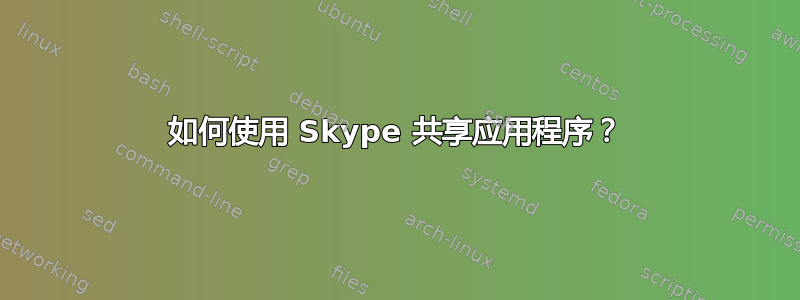 如何使用 Skype 共享应用程序？