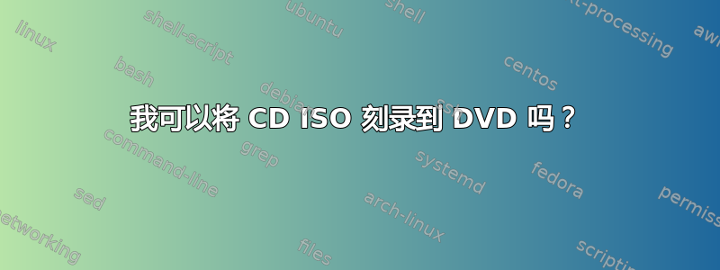 我可以将 CD ISO 刻录到 DVD 吗？