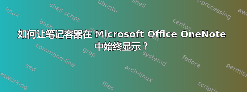 如何让笔记容器在 Microsoft Office OneNote 中始终显示？