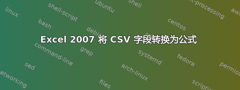 Excel 2007 将 CSV 字段转换为公式