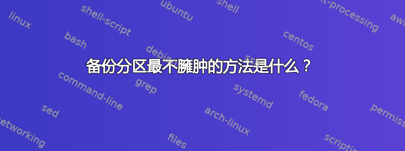 备份分区最不臃肿的方法是什么？