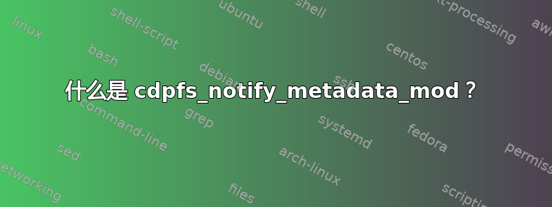 什么是 cdpfs_notify_metadata_mod？