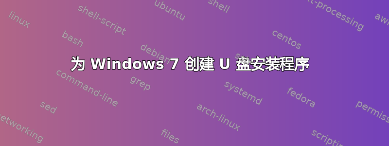 为 Windows 7 创建 U 盘安装程序 