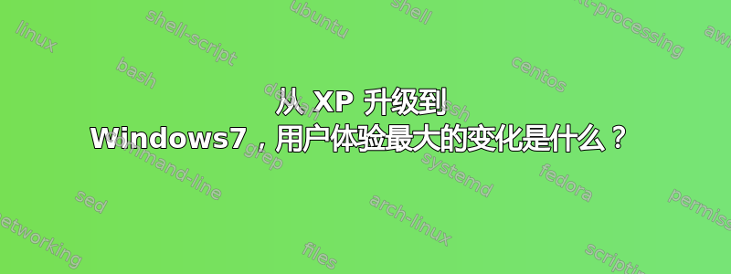 从 XP 升级到 Windows7，用户体验最大的变化是什么？