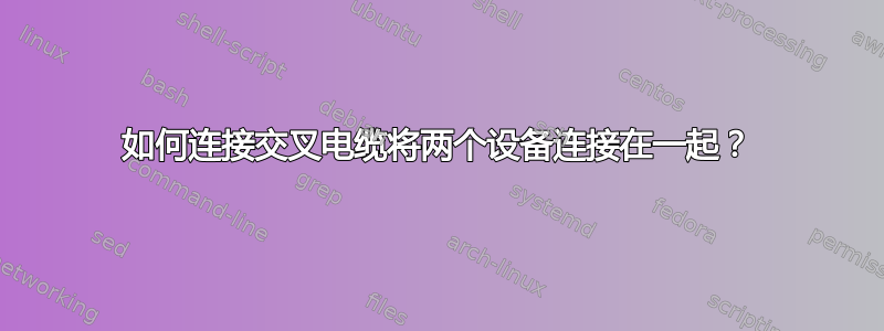 如何连接交叉电缆将两个设备连接在一起？