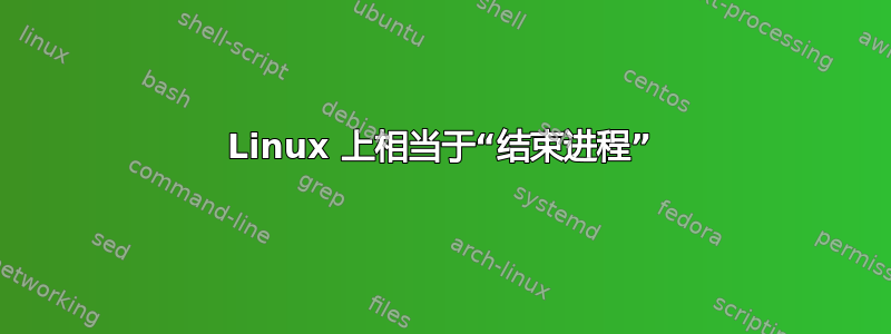 Linux 上相当于“结束进程”