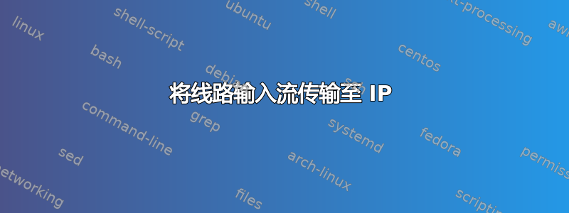 将线路输入流传输至 IP