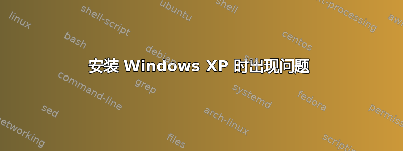 安装 Windows XP 时出现问题