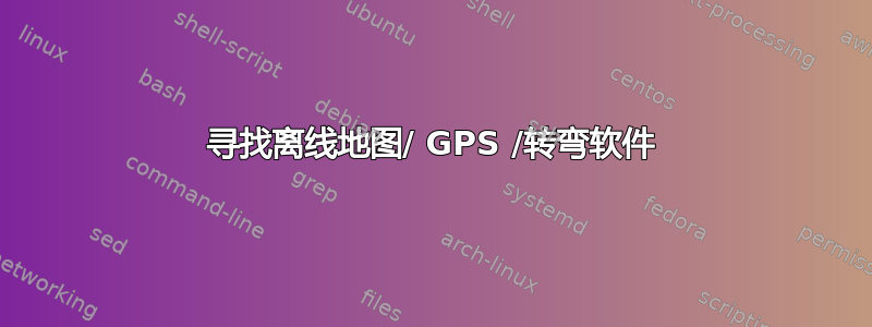 寻找离线地图/ GPS /转弯软件