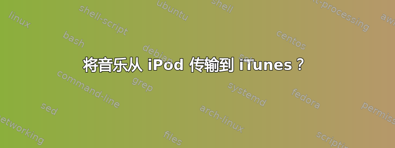 将音乐从 iPod 传输到 iTunes？