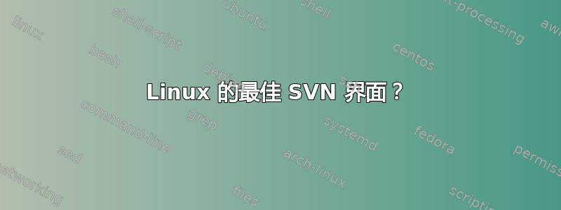 Linux 的最佳 SVN 界面？