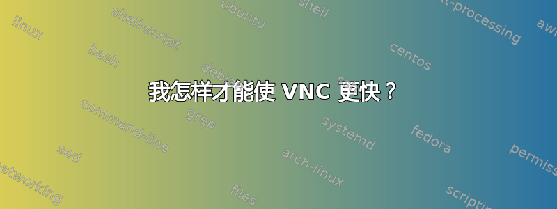 我怎样才能使 VNC 更快？